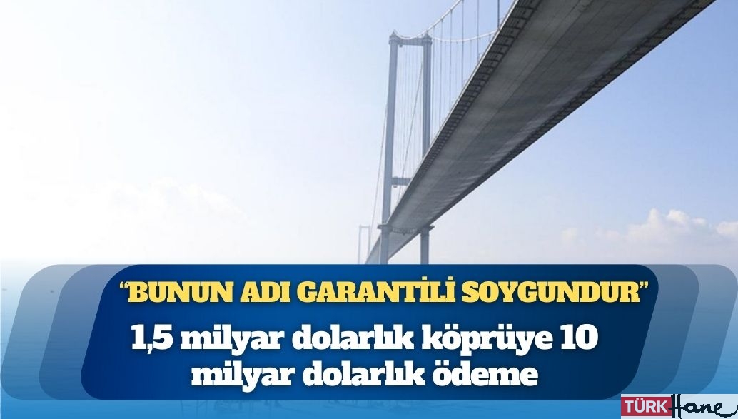 Garantili soygun: Osmangazi Köprüsü’nün maliyeti açıklandı; 1,5 milyar dolarlık köprüye 10 milyar dolarlık öde