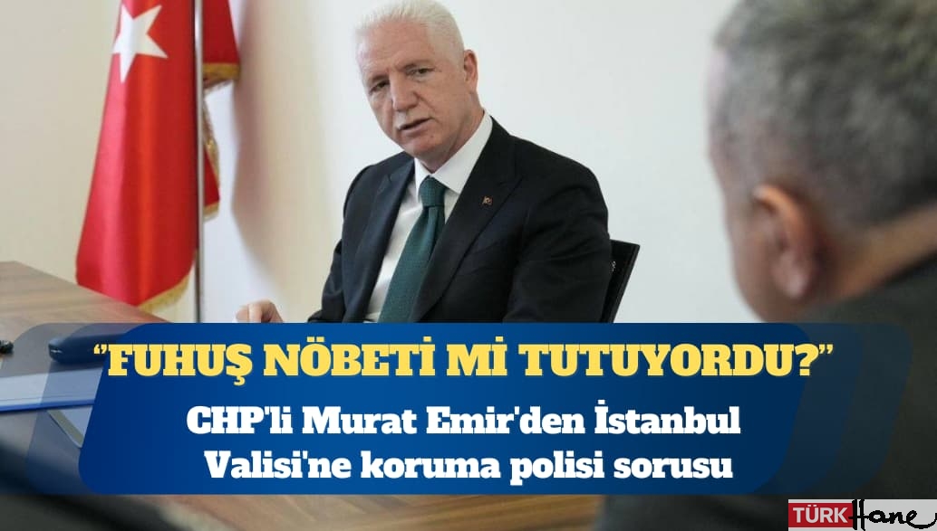 CHP’li Murat Emir’den İstanbul Valisi’ne koruma polisi sorusu: Uyuşturucu ve fuhuş nöbeti mi tutuyordu?