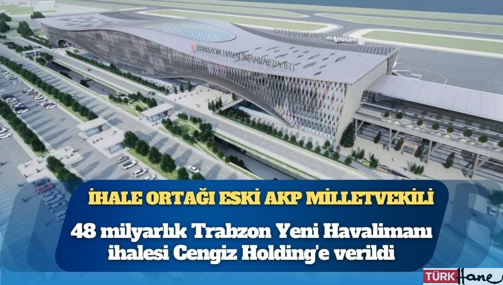 48 milyarlık Trabzon Yeni Havalimanı ihalesi Cengiz Holding’e verildi, ihale ortağı eski AKP milletvekili