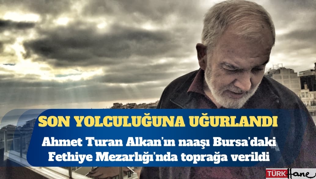 Ahmet Turan Alkan son yolculuğuna uğurlandı