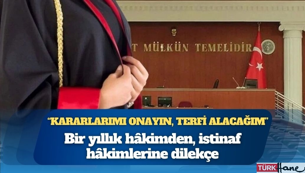 Bir yıllık hâkimden, istinaf hâkimlerine dilekçe: “Kararlarımı onayın, terfi alacağım”