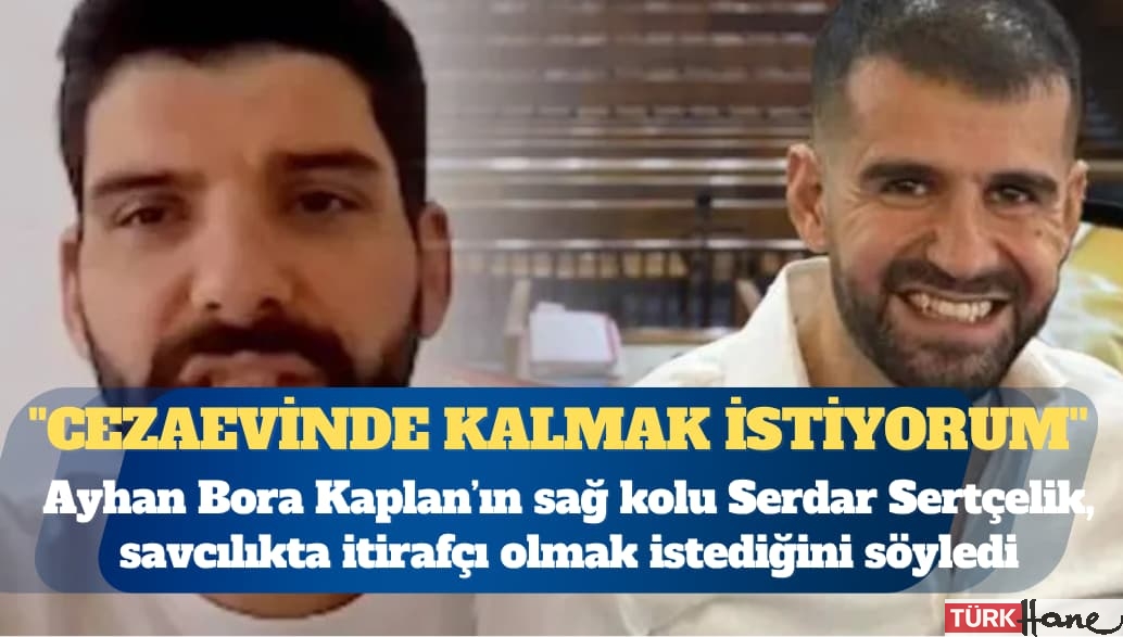 Ayhan Bora Kaplan’ın sağ kolu Serdar Sertçelik, savcılıkta itirafçı olmak istediğini söyledi