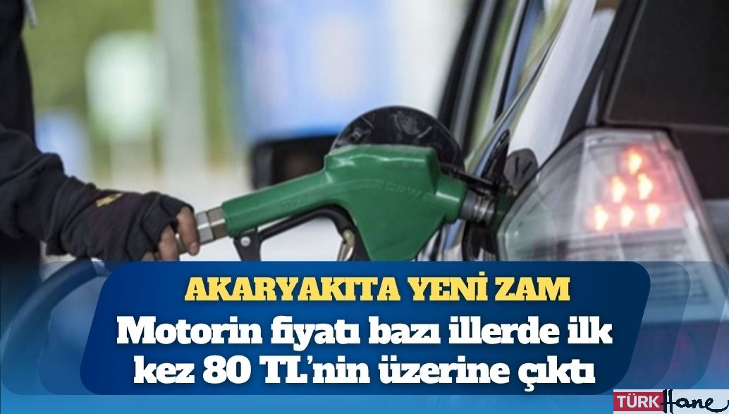 Akaryakıta yeni zam: Motorin bazı illerde 80 TL’yi aştı