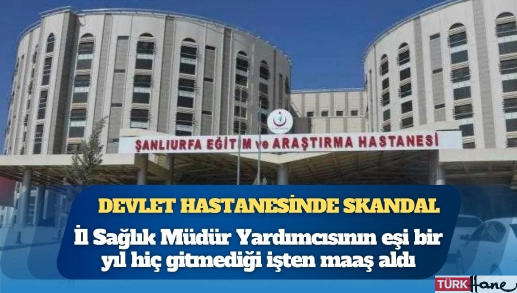 Devlet hastanesinde skandal: İl Sağlık Müdür Yardımcısının eşi bir yıl hiç gitmediği işten maaş aldı