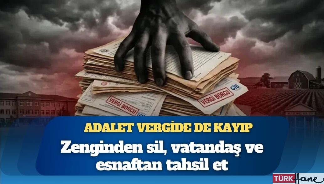 Adalet vergide de kayıp: Zenginden sil, vatandaş ve esnaftan tahsil et
