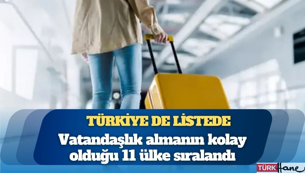 Türkiye de listede: Vatandaşlık almanın kolay olduğu 11 ülke sıralandı