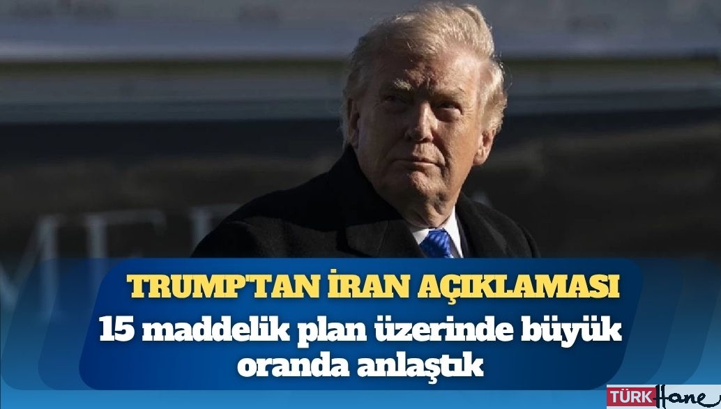 Trump’tan İran açıklaması: 15 maddelik plan üzerinde büyük oranda anlaştık