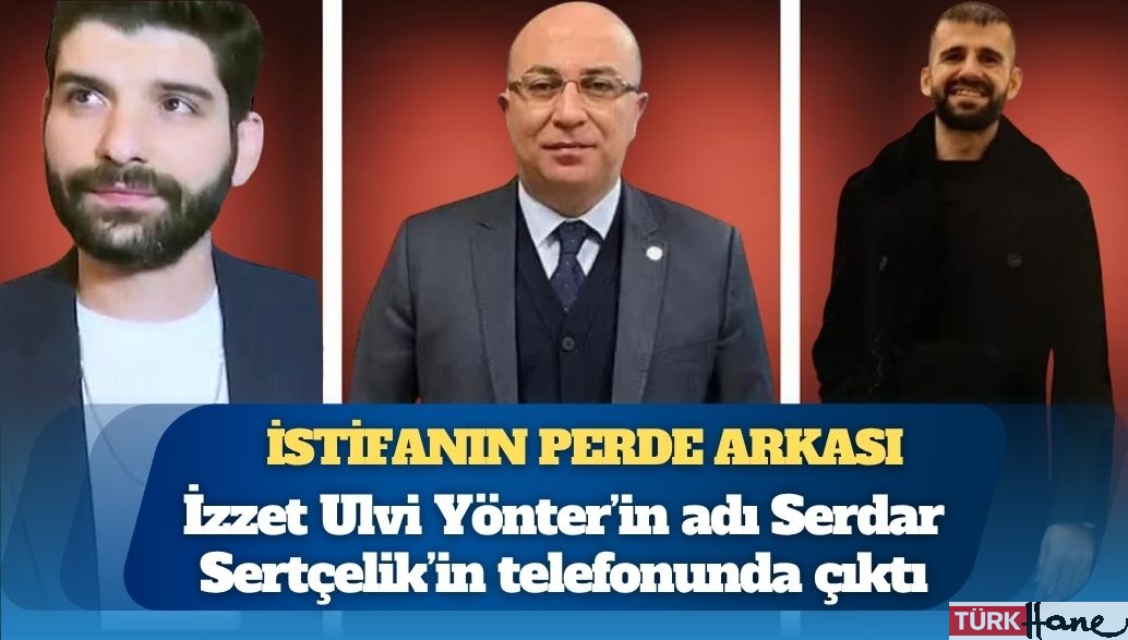 İstifanın perde arkası: Yönter’in adı Serdar Sertçelik’in telefonunda çıktı