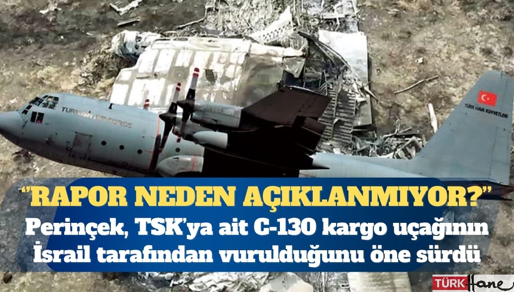 ”Rapor neden açıklanmıyor?” Perinçek, Türk Silahlı Kuvvetleri’ne ait C-130 kargo uçağının İsrail taraf�